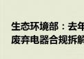 生态环境部：去年投27亿元审核超八千万台废弃电器合规拆解