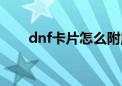 dnf卡片怎么附魔到装备上（dnf卡）