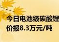 今日电池级碳酸锂价格较上次下跌1500元 均价报8.3万元/吨