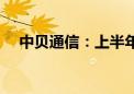 中贝通信：上半年净利同比增长59.46%