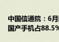 中国信通院：6月国内手机出货2491.2万部 国产手机占88.5%