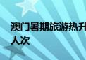 澳门暑期旅游热升温 7月日均旅客接近9.6万人次