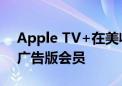 Apple TV+在美收视率仅为0.2% 计划推出广告版会员