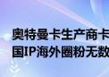 奥特曼卡生产商卡游助力国风卡牌国际化  三国IP海外圈粉无数