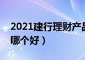 2021建行理财产品哪个好（建行的理财产品哪个好）