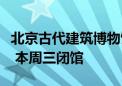 北京古代建筑博物馆：因先农坛举办重大活动 本周三闭馆