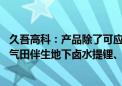 久吾高科：产品除了可应用于盐湖提锂以外 还可以应用于油气田伴生地下卤水提锂、废旧锂电池回收等领域