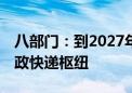 八部门：到2027年初步建成30个左右国家邮政快递枢纽