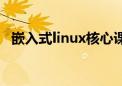 嵌入式linux核心课程（嵌入式linux培训）