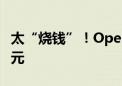 太“烧钱”！OpenAI据称今年将亏损50亿美元