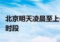 北京明天凌晨至上午、傍晚至前半夜为主降雨时段