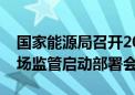 国家能源局召开2024年电力领域综合监管现场监管启动部署会议