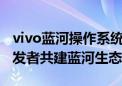 vivo蓝河操作系统正式开启新航计划  激励开发者共建蓝河生态