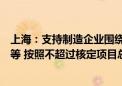 上海：支持制造企业围绕强链补链、生态建设、定制化服务等 按照不超过核定项目总投入的20%给予资金支持