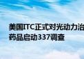 美国ITC正式对光动力治疗系统及其组件和与之结合使用的药品启动337调查