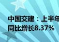 中国交建：上半年新签合同额9608.67亿元 同比增长8.37%