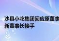 沙县小吃集团回应原董事长被查：一个月前已被带走 目前有新董事长接手