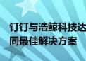 钉钉与浩鲸科技达成战略合作  打造数字化协同最佳解决方案