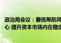 政治局会议：要统筹防风险、强监管、促发展 提振投资者信心 提升资本市场内在稳定性