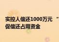 实控人偿还1000万元 “转板第一股” 观典防务回应称将督促偿还占用资金