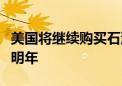 美国将继续购买石油以补充战略石油储备直至明年