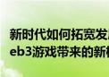 新时代如何拓宽发展潜力解析X.Game哈希Web3游戏带来的新机遇