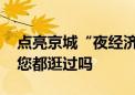 点亮京城“夜经济”！今夏北京的六大夜市 您都逛过吗