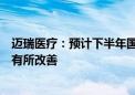 迈瑞医疗：预计下半年国内医疗设备招标情况环比上半年将有所改善