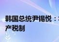 韩国总统尹锡悦：将废除金融投资税并调整遗产税制