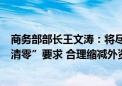 商务部部长王文涛：将尽快落实制造业外资准入限制措施“清零”要求 合理缩减外资准入负面清单