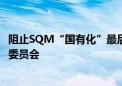 阻止SQM“国有化”最后一搏？天齐锂业起诉智利金融市场委员会