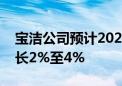 宝洁公司预计2025财年总销售额将比上年增长2%至4%