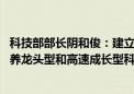 科技部部长阴和俊：建立培育壮大科技领军企业机制 大力培养龙头型和高速成长型科技领军企业