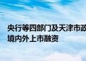 央行等四部门及天津市政府：鼓励符合条件的科技型企业在境内外上市融资