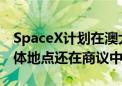 SpaceX计划在澳大利亚着陆和回收星舰：具体地点还在商议中