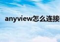 anyview怎么连接网络（anyview怎么用）