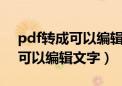 pdf转成可以编辑的文字（pdf转换成word可以编辑文字）