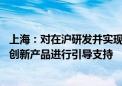 上海：对在沪研发并实现产出 且首次突破相关产值和规模的创新产品进行引导支持