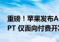 重磅！苹果发布AI功能测试版 未融入ChatGPT 仅面向付费开发者