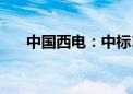 中国西电：中标18.34亿元特高压项目