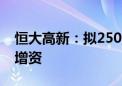 恒大高新：拟2500万元对子公司恒大新能源增资