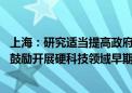 上海：研究适当提高政府引导基金对创业投资企业出资比例 鼓励开展硬科技领域早期投资