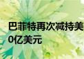 巴菲特再次减持美国银行股票 本月共套现逾30亿美元