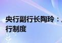 央行副行长陶玲：八方面举措加快完善中央银行制度