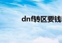 dnf转区要钱吗（dnf转区报名）