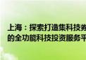 上海：探索打造集科技券商、科技贷款、科技担保等为一体的全功能科技投资服务平台