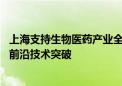 上海支持生物医药产业全链条创新发展 加快基础理论创新和前沿技术突破