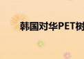 韩国对华PET树脂征收临时反倾销税