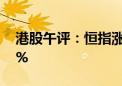 港股午评：恒指涨1.9% 恒生科技指数涨2.9%