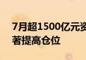 7月超1500亿元资金借助ETF入市 公私募显著提高仓位